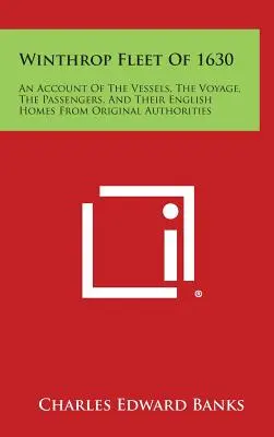 Flota Winthrop z 1630 roku: An Account of the Vessels, the Voyage, the Passengers, and Their English Homes from Original Authorities (Relacja o statkach, podróży, pasażerach i ich angielskich domach na podstawie oryginalnych źródeł) - Winthrop Fleet of 1630: An Account of the Vessels, the Voyage, the Passengers, and Their English Homes from Original Authorities