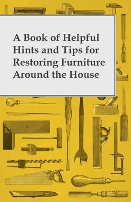 Księga pomocnych wskazówek i porad dotyczących odnawiania mebli w domu - A Book of Helpful Hints and Tips for Restoring Furniture Around the House