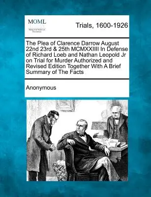 The Plea of Clarence Darrow August 22nd 23rd & 25th MCMXXIIII in Defense of Richard Loeb and Nathan Leopold Jr on Trial for Murder Authorized and Revi