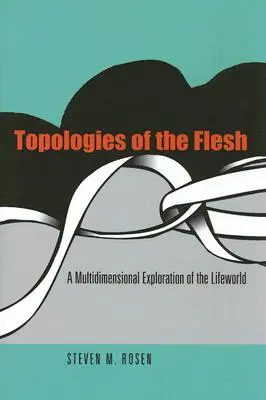 Topologie ciała: Wielowymiarowa eksploracja świata życia - Topologies of the Flesh: A Multidimensional Exploration of the Lifeworld