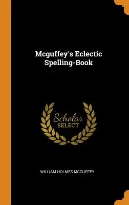 Eklektyczna książka ortograficzna McGuffeya - Mcguffey's Eclectic Spelling-Book