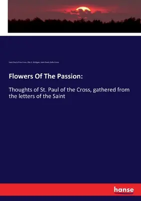 Kwiaty Męki Pańskiej: Myśli świętego Pawła od Krzyża, zebrane z listów świętego - Flowers Of The Passion: Thoughts of St. Paul of the Cross, gathered from the letters of the Saint