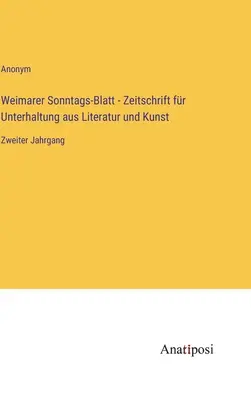 Weimarer Sonntags-Blatt - Czasopismo rozrywkowe poświęcone literaturze i sztuce: drugi tom - Weimarer Sonntags-Blatt - Zeitschrift fr Unterhaltung aus Literatur und Kunst: Zweiter Jahrgang