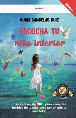 Escucha tu nio interior: Las 7 claves de ORO, para sanar las heridas de tu infancia y ser un adulto ms feliz!