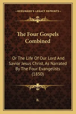Cztery Ewangelie łącznie: Albo życie naszego Pana i Zbawiciela Jezusa Chrystusa, opowiedziane przez czterech ewangelistów (1850) - The Four Gospels Combined: Or The Life Of Our Lord And Savior Jesus Christ, As Narrated By The Four Evangelists (1850)