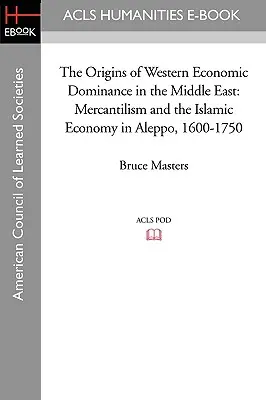 Początki zachodniej dominacji gospodarczej na Bliskim Wschodzie: Merkantylizm i islamska gospodarka w Aleppo, 1600-1750 - The Origins of Western Economic Dominance in the Middle East: Mercantilism and the Islamic Economy in Aleppo, 1600-1750