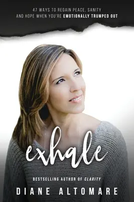 Exhale: 47 sposobów na odzyskanie spokoju, rozsądku i nadziei, gdy jesteś emocjonalnie wytrącony z równowagi - Exhale: 47 Ways To Regain Peace, Sanity And Hope When You're Emotionally Trumped Out