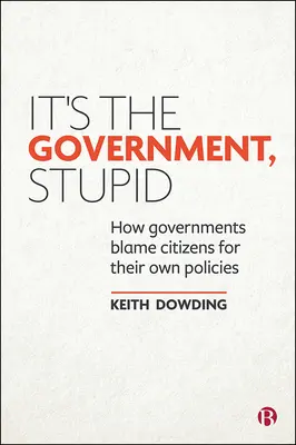 It's the Government, Stupid: How Governments Blame Citizens for Their Own Policies (Jak rządy obwiniają obywateli za własną politykę) - It's the Government, Stupid: How Governments Blame Citizens for Their Own Policies