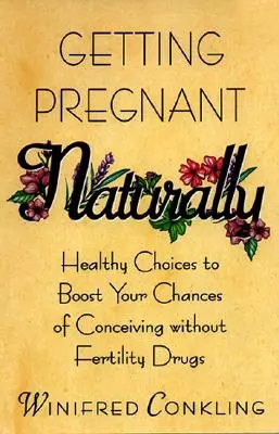 Naturalne zajście w ciążę: Zdrowe wybory zwiększające szanse na poczęcie bez leków na płodność - Getting Pregnant Naturally: Healthy Choices to Boost Your Chances of Conceiving Without Fertility Drugs