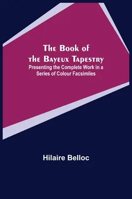 The Book of the Bayeux Tapestry; prezentując kompletne dzieło w serii kolorowych faksymiliów - The Book of the Bayeux Tapestry; Presenting the Complete Work in a Series of Colour Facsimiles