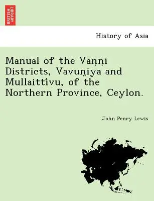 Podręcznik okręgów Vaṇṇi, Vavun̤iya i Mullaittívu w prowincji północnej na Cejlonie. - Manual of the Vaṇṇi Districts, Vavun̤iya and Mullaittívu, of the Northern Province, Ceylon.