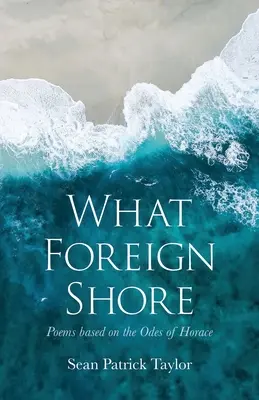 Jaki obcy brzeg: Wiersze oparte na odach Horacego - What Foreign Shore: Poems Based on the Odes of Horace