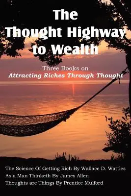 The Thought Highway to Wealth - Trzy książki o przyciąganiu bogactwa poprzez myśli - The Thought Highway to Wealth - Three Books on Attracting Riches Through Thought