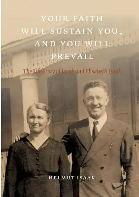 Twoja wiara cię podtrzyma i zwyciężysz: Historia życia Jacoba i Elisabeth Isaaków - Your Faith Will Sustain You And You Will Prevail: The Life Story of Jacob and Elisabeth Isaak