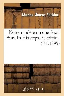 Notre Modle Ou Que Ferait Jesus. in His Steps. Wydanie 2e - Notre Modle Ou Que Ferait Jsus. in His Steps. 2e dition