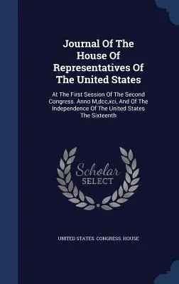 Dziennik Izby Reprezentantów Stanów Zjednoczonych: Na Pierwszej Sesji Drugiego Kongresu. Anno M, dcc, xci, And of the Independence O - Journal Of The House Of Representatives Of The United States: At The First Session Of The Second Congress. Anno M, dcc, xci, And Of The Independence O