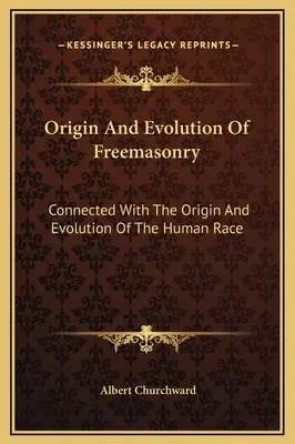 Pochodzenie i ewolucja masonerii: Związane z pochodzeniem i ewolucją rasy ludzkiej - Origin And Evolution Of Freemasonry: Connected With The Origin And Evolution Of The Human Race