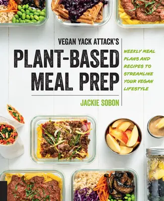 Vegan Yack Attack's Plant-Based Meal Prep: Tygodniowe plany posiłków i przepisy usprawniające wegański styl życia - Vegan Yack Attack's Plant-Based Meal Prep: Weekly Meal Plans and Recipes to Streamline Your Vegan Lifestyle