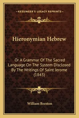 Hieronim hebrajski: Or A Grammar Of The Sacred Language On The System Disclosed By The Writings Of Saint Jerome (1843) - Hieronymian Hebrew: Or A Grammar Of The Sacred Language On The System Disclosed By The Writings Of Saint Jerome (1843)