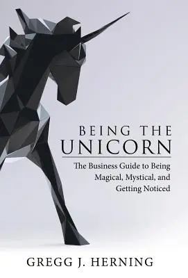 Być jednorożcem: Przewodnik biznesowy, jak być magicznym, mistycznym i zauważonym - Being the Unicorn: The Business Guide To Being Magical, Mystical, And Getting Noticed