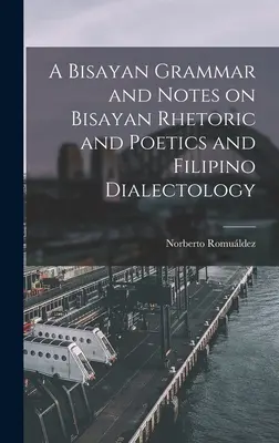 A Bisayan Grammar and Notes on Bisayan Rhetoric and Poetics and Filipino Dialectology (Gramatyka języka bisajskiego oraz uwagi na temat retoryki i poetyki języka bisajskiego oraz dialektologii filipińskiej) - A Bisayan Grammar and Notes on Bisayan Rhetoric and Poetics and Filipino Dialectology