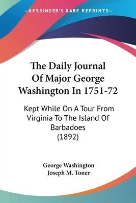 Dziennik majora Jerzego Waszyngtona z lat 1751-72: Prowadzony podczas podróży z Wirginii na wyspę Barbados (1892) - The Daily Journal Of Major George Washington In 1751-72: Kept While On A Tour From Virginia To The Island Of Barbadoes (1892)