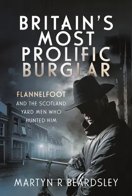 Najbardziej płodny włamywacz w Wielkiej Brytanii: Flannelfoot i ludzie ze Scotland Yardu, którzy na niego polowali - Britain's Most Prolific Burglar: Flannelfoot and the Scotland Yard Men Who Hunted Him