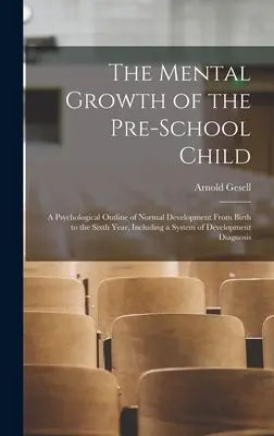 Rozwój umysłowy dziecka w wieku przedszkolnym; psychologiczny zarys normalnego rozwoju od narodzin do szóstego roku życia, w tym system rozwoju - The Mental Growth of the Pre-school Child; a Psychological Outline of Normal Development From Birth to the Sixth Year, Including a System of Developme