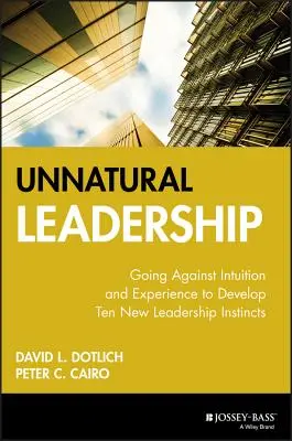 Nienaturalne przywództwo: Jak wbrew intuicji i doświadczeniu rozwinąć dziesięć nowych instynktów przywódczych - Unnatural Leadership: Going Against Intuition and Experience to Develop Ten New Leadership Instincts