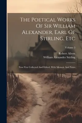 The Poetical Works Of Sir William Alexander, Earl Of Stirling, Etc: Teraz po raz pierwszy zebrane i zredagowane, ze wspomnieniami i notatkami; Tom 3 - The Poetical Works Of Sir William Alexander, Earl Of Stirling, Etc: Now First Collected And Edited, With Memoir And Notes; Volume 3