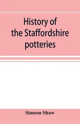 Historia garncarstwa Staffordshire; oraz rozwój i postęp w produkcji ceramiki i porcelany; z odniesieniami do autentycznych okazów, a - History of the Staffordshire potteries; and the rise and progress of the manufacture of pottery and porcelain; with references to genuine specimens, a