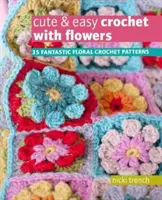 Śliczne i łatwe szydełkowanie z kwiatami - 35 fantastycznych kwiatowych wzorów na szydełku - Cute & Easy Crochet with Flowers - 35 Fantastic Floral Crochet Patterns