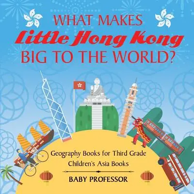 Co sprawia, że mały Hongkong jest wielki dla świata? Książki geograficzne dla trzecioklasistów Książki dla dzieci o Azji - What Makes Little Hong Kong Big to the World? Geography Books for Third Grade Children's Asia Books