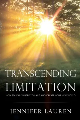 Transcending limitation: jak zacząć tam, gdzie jesteś i stworzyć swój nowy świat - Transcending limitation how to start where you are and create your new world