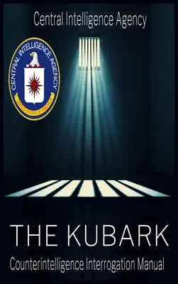 Dokument CIA dotyczący manipulacji ludźmi: Podręcznik przesłuchań kontrwywiadu Kubark: Podręcznik przesłuchań kontrwywiadu Kubark - The CIA Document of Human Manipulation: Kubark Counterintelligence Interrogation Manual: Kubark Counterintelligence Interrogation Manual