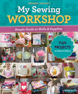 Mój warsztat szycia: Prosty przewodnik po umiejętnościach i materiałach; 40 zabawnych projektów do wykonania i udostępnienia - My Sewing Workshop: Simple Guide to Skills & Supplies; 40 Fun Projects to Stitch & Share