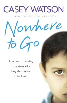 Nowhere to Go: Rozdzierająca serce prawdziwa historia chłopca pragnącego miłości - Nowhere to Go: The Heartbreaking True Story of a Boy Desperate to Be Loved