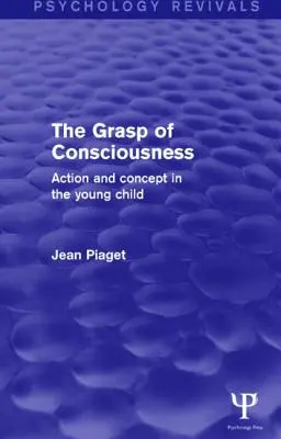 The Grasp of Consciousness (Psychology Revivals): Działanie i pojęcie u małego dziecka - The Grasp of Consciousness (Psychology Revivals): Action and Concept in the Young Child