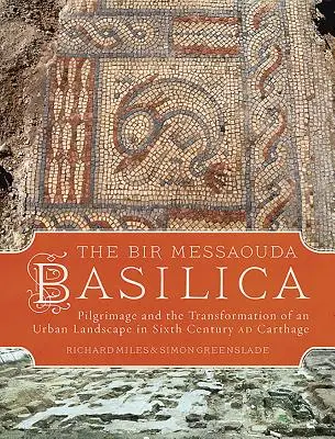 Bazylika Bir Messaouda: Pielgrzymka i transformacja miejskiego krajobrazu w VI wieku w Kartaginie - The Bir Messaouda Basilica: Pilgrimage and the Transformation of an Urban Landscape in Sixth Century Ad Carthage