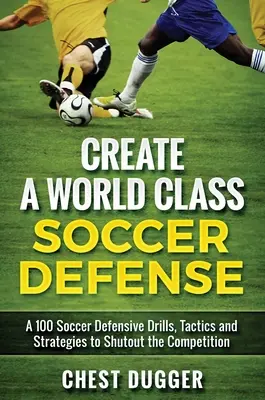 Stwórz światowej klasy obronę piłkarską: 100 ćwiczeń, taktyk i technik piłkarskich, aby wyeliminować konkurencję - Create a World Class Soccer Defense: A 100 Soccer Drills, Tactics and Techniques to Shutout the Competition