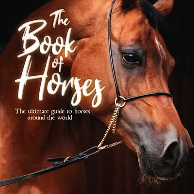 Księga koni: Najlepszy przewodnik po koniach na całym świecie - The Book of Horses: The Ultimate Guide to Horses Around the World