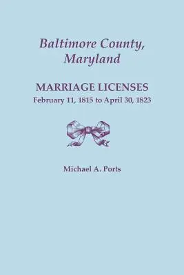 Hrabstwo Baltimore, Maryland, licencje małżeńskie, 11 lutego 1815 r. - 30 kwietnia 1823 r. - Baltimore County, Maryland, Marriage Licenses, February 11, 1815 - April 30, 1823