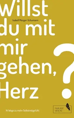 Willst du mit mir gehen, Herz?: 14 sposobów na większe poczucie własnej wartości - Willst du mit mir gehen, Herz?: 14 Wege zu mehr Selbstmitgefhl