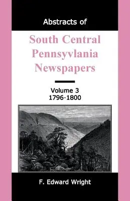 Streszczenia gazet z południowo-środkowej Pensylwanii, tom 3, 1796-1800 - Abstracts of South Central Pennsylvania Newspapers, Volume 3, 1796-1800