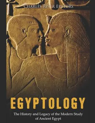 Egiptologia: Historia i dziedzictwo współczesnego badania starożytnego Egiptu - Egyptology: The History and Legacy of the Modern Study of Ancient Egypt