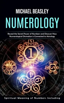 Numerologia: Duchowe Znaczenie Liczb Włącznie (Ujawnij Sekretną Moc Liczb i Odkryj Jak Wróżenie Numerologiczne i - Numerology: Spiritual Meaning of Numbers Including (Reveal the Secret Power of Numbers and Discover How Numerological Divination i