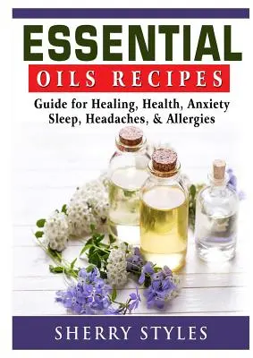 Przepisy na olejki eteryczne: Przewodnik po uzdrawianiu, zdrowiu, lęku, śnie, bólach głowy i alergiach - Essential Oils Recipes: Guide for Healing, Health, Anxiety, Sleep, Headaches, & Allergies