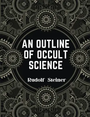 Zarys nauk okultystycznych: Doświadcz zmieniającej życie mocy Rudolfa Steinera - An Outline of Occult Science: Experience the Life-Changing Power of Rudolf Steiner