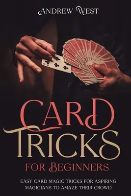 Sztuczki karciane dla początkujących: Łatwe sztuczki magiczne dla początkujących magików, aby zadziwić tłum - Card Tricks for Beginners: Easy Card Magic Tricks for Aspiring Magicians to Amaze Their Crowd