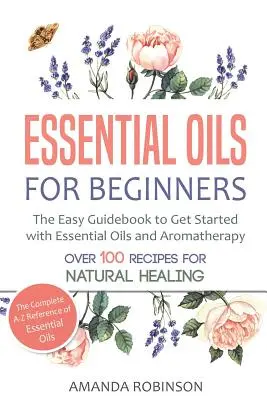 Olejki eteryczne dla początkujących: Łatwy przewodnik do rozpoczęcia pracy z olejkami eterycznymi i aromaterapią - Essential Oils for Beginners: The Easy Guidebook to Get Started with Essential Oils and Aromatherapy